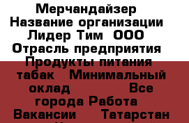Мерчандайзер › Название организации ­ Лидер Тим, ООО › Отрасль предприятия ­ Продукты питания, табак › Минимальный оклад ­ 25 000 - Все города Работа » Вакансии   . Татарстан респ.,Чистопольский р-н